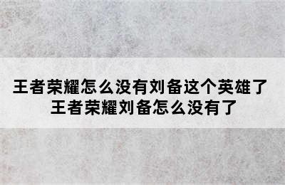 王者荣耀怎么没有刘备这个英雄了 王者荣耀刘备怎么没有了